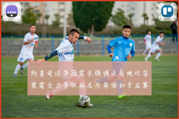 约基奇谈争冠需求强调没有绝对答案需全力争取排名与每场如季后赛般对待