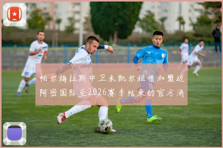 帕尔梅拉斯中卫米凯尔租借加盟迈阿密国际至2026赛季结束的官方消息