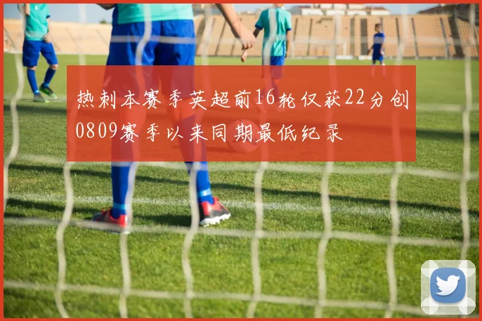 热刺本赛季英超前16轮仅获22分创0809赛季以来同期最低纪录