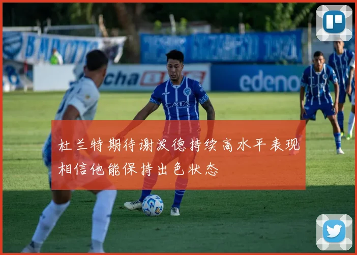 杜兰特期待谢泼德持续高水平表现相信他能保持出色状态