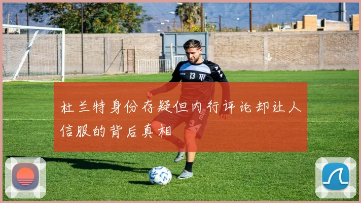 杜兰特身份存疑但内行评论却让人信服的背后真相
