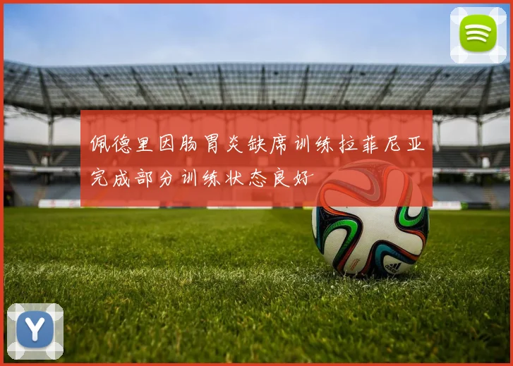 佩德里因肠胃炎缺席训练拉菲尼亚完成部分训练状态良好