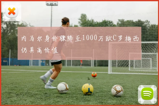 内马尔身价骤降至1000万欧C罗梅西仍具高价值