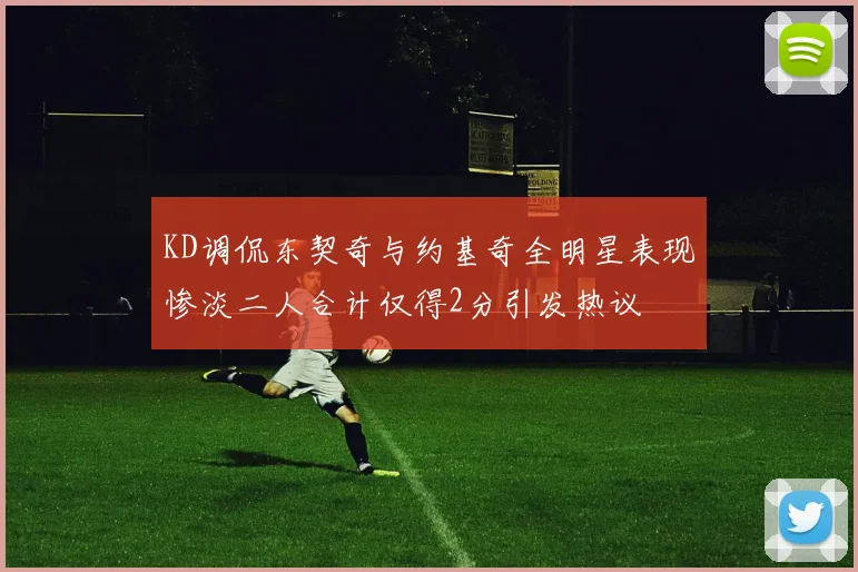 KD调侃东契奇与约基奇全明星表现惨淡二人合计仅得2分引发热议