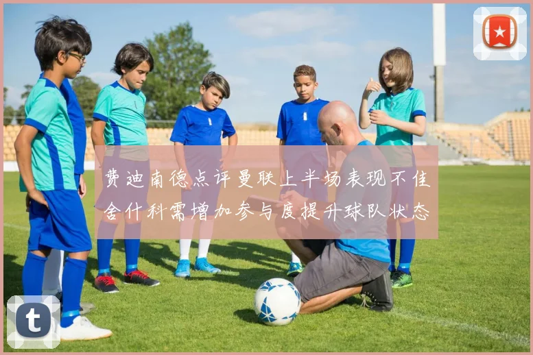 费迪南德点评曼联上半场表现不佳舍什科需增加参与度提升球队状态