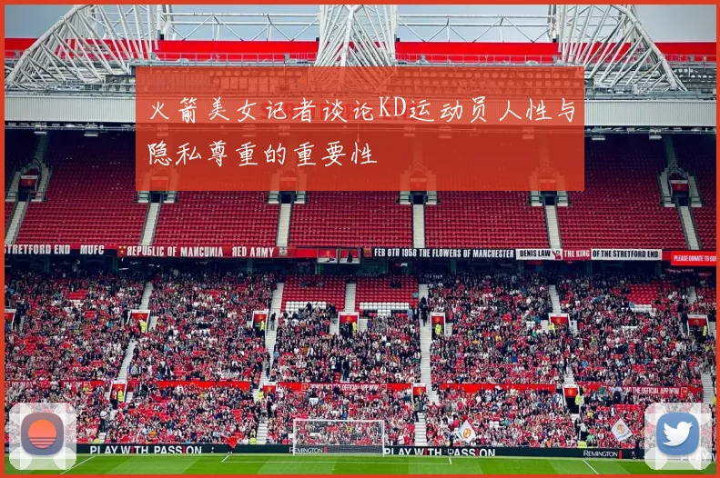 火箭美女记者谈论KD运动员人性与隐私尊重的重要性