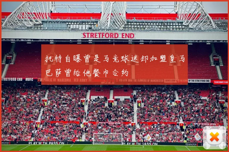 托特自曝曾是马竞球迷却加盟皇马巴萨曾给他餐巾合约