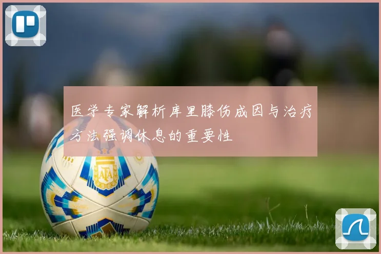 医学专家解析库里膝伤成因与治疗方法强调休息的重要性
