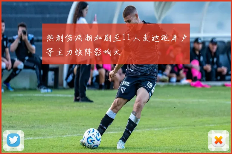 热刺伤病潮加剧至11人麦迪逊库卢等主力缺阵影响大