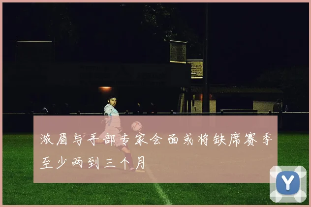 浓眉与手部专家会面或将缺席赛季至少两到三个月