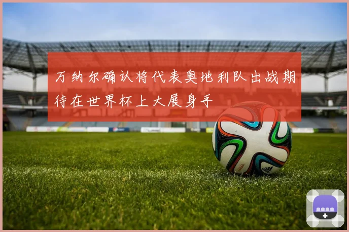 万纳尔确认将代表奥地利队出战期待在世界杯上大展身手