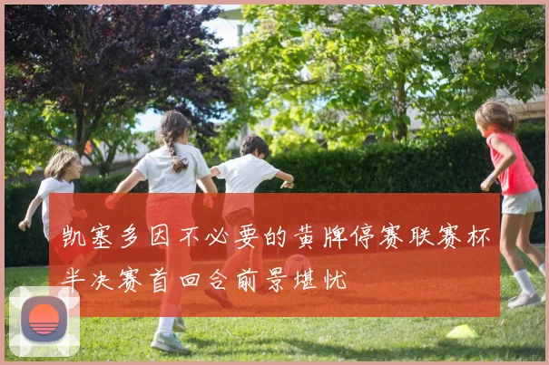 凯塞多因不必要的黄牌停赛联赛杯半决赛首回合前景堪忧